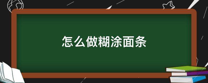 怎么做糊涂面條 怎么做糊涂面條好喝?