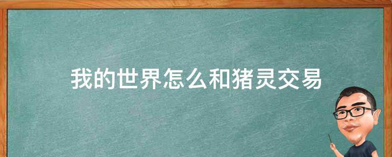 我的世界怎么和猪灵交易 我的世界怎么和猪灵交易光灵箭