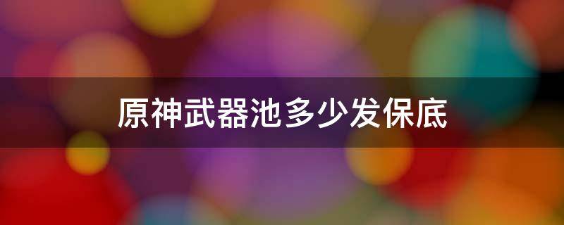 原神武器池多少发保底（原神角色池多少发保底）