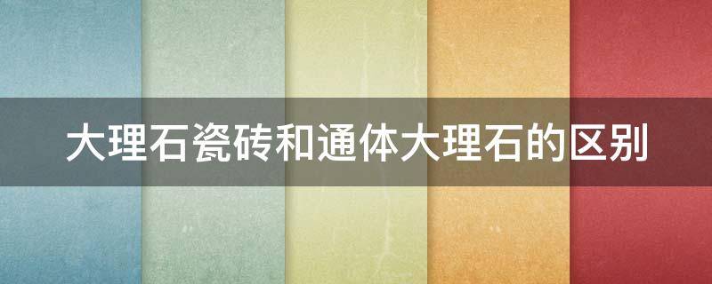 大理石瓷磚和通體大理石的區(qū)別