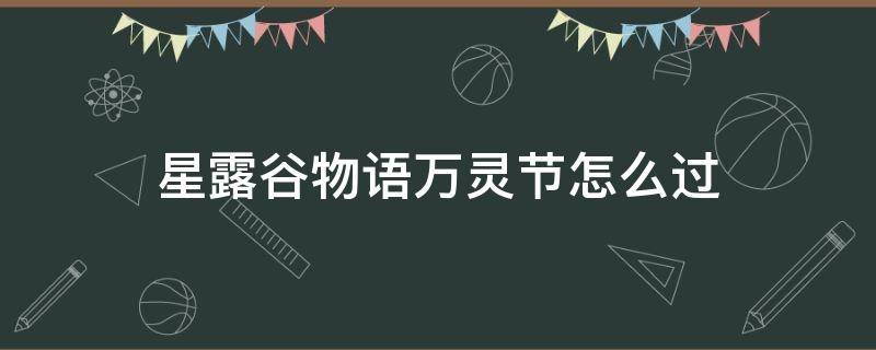 星露谷物语万灵节怎么过 星露谷物语万灵节攻略