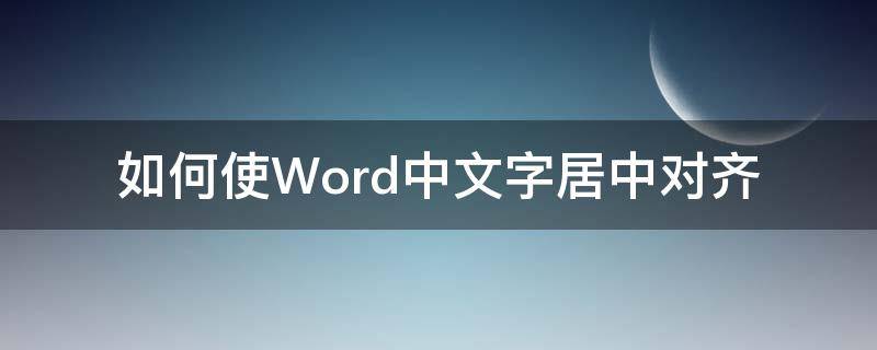 如何使Word中文字居中对齐（word如何让文字居中对齐）