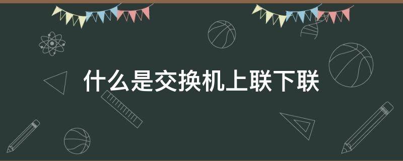 什么是交换机上联下联（交换机上联和下联端口）