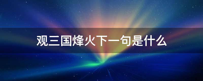 观三国烽火下一句是什么 观三国烽烟的意思