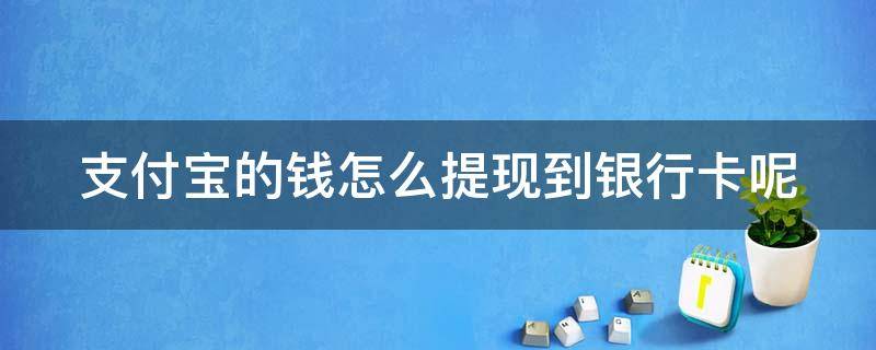 支付宝的钱怎么提现到银行卡呢（支付宝的钱怎么提现到银行卡里面）