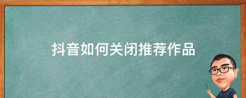 抖音如何关闭推荐作品 怎样关闭抖音推荐作品