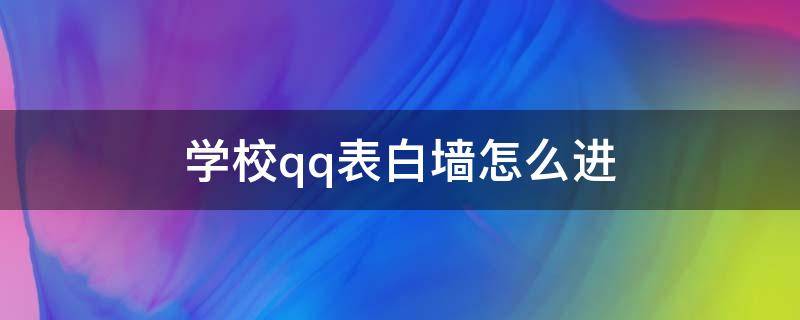 学校qq表白墙怎么进（qq学校表白墙怎么看）