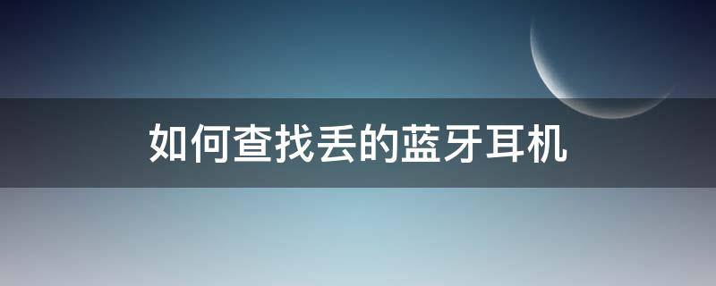 如何查找丢的蓝牙耳机（如何查找丢的蓝牙耳机充电盒）