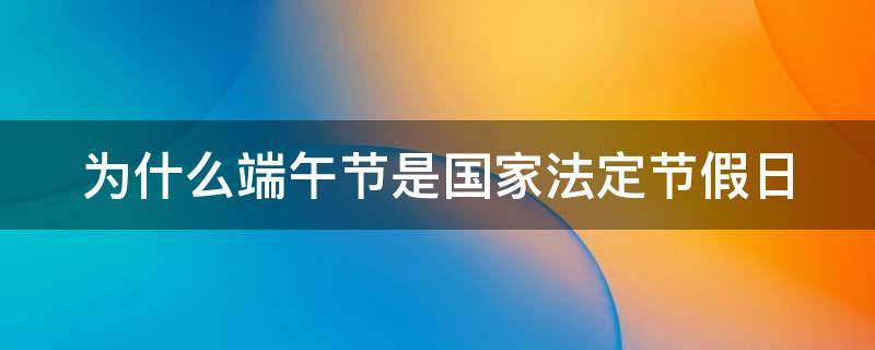 为什么端午节是国家法定节假日（为什么端午节为法定假日）