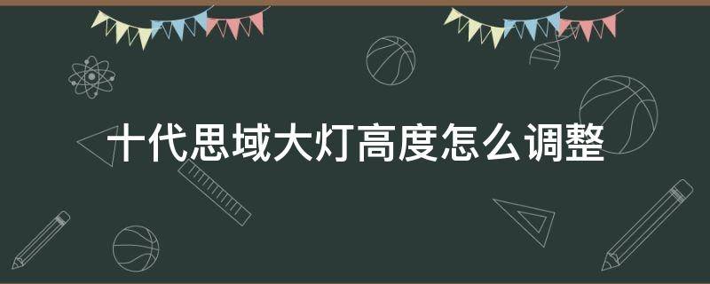 十代思域大燈高度怎么調(diào)整 十代思域如何調(diào)大燈高度