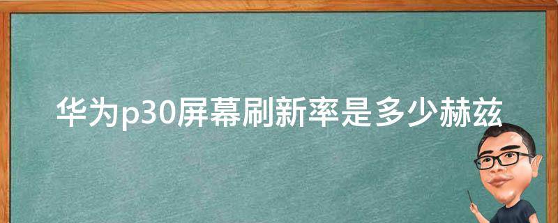 华为p30屏幕刷新率是多少赫兹（华为p30hz刷新率）