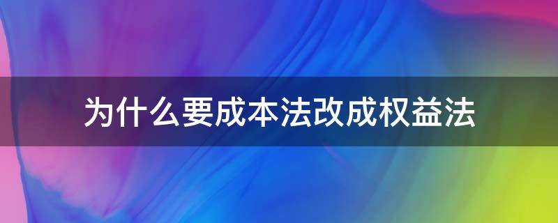 為什么要成本法改成權(quán)益法（成本法到權(quán)益法是政策變更嗎）