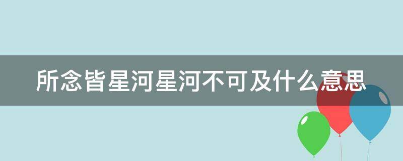 所念皆星河星河不可及什么意思（所念皆星河 星河不可及是什么意思）