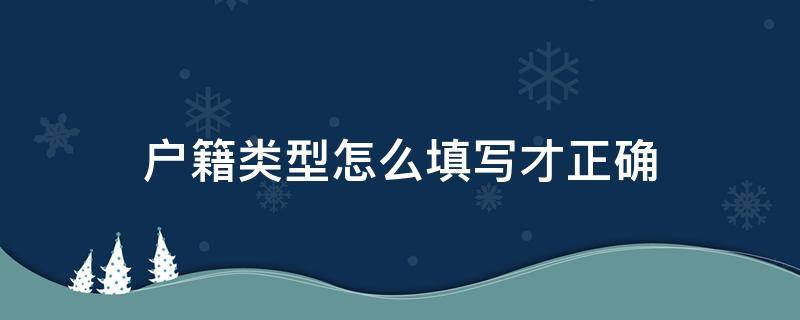 户籍类型怎么填写才正确（户籍类型怎么填写才正确省内还是省外）