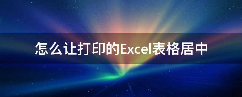 怎么让打印的Excel表格居中 excel表格打印