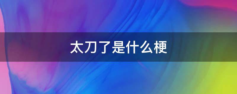 太刀了是什么梗 為什么叫太刀