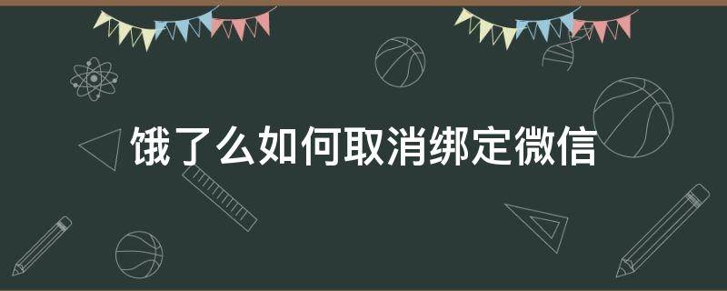 饿了么如何取消绑定微信 微信怎么取消绑定饿了吗