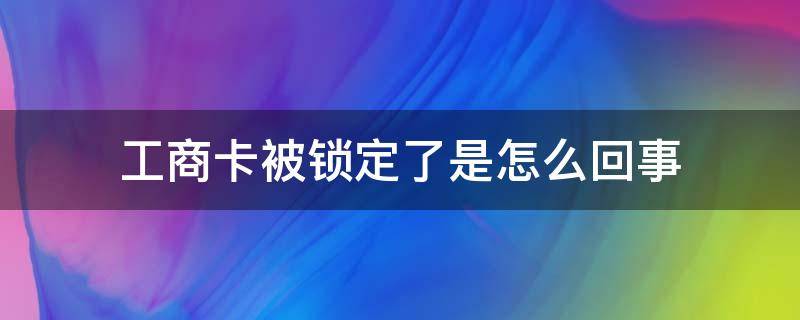 工商卡被锁定了是怎么回事（工商被锁卡了怎么办）