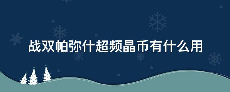 戰(zhàn)雙帕彌什超頻晶幣有什么用 戰(zhàn)雙帕彌什超頻共振商店