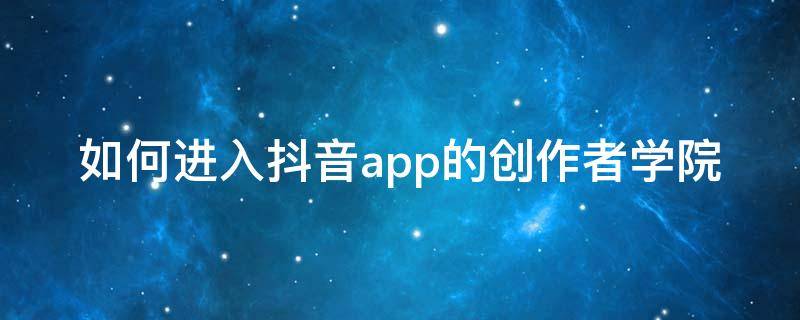 如何进入抖音app的创作者学院 怎么进入抖音创作者服务平台