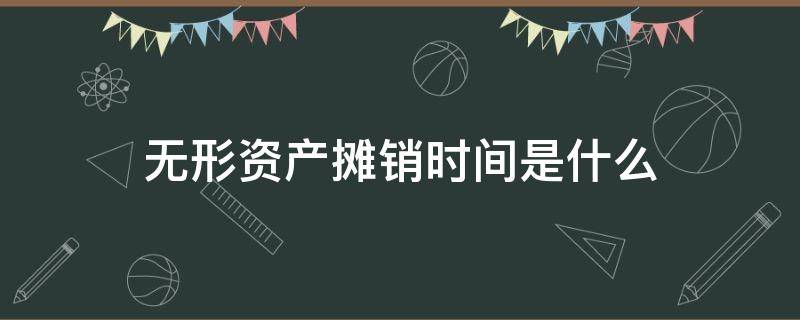 無形資產(chǎn)攤銷時(shí)間是什么 無形資產(chǎn)什么時(shí)候攤銷什么時(shí)候不攤銷