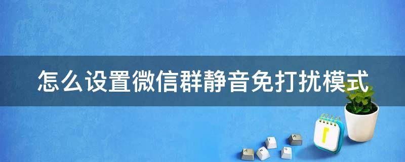 怎么设置微信群静音免打扰模式（如何设置微信群静音）