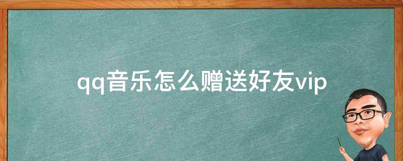 qq音樂怎么贈送好友vip qq音樂如何贈送給好友