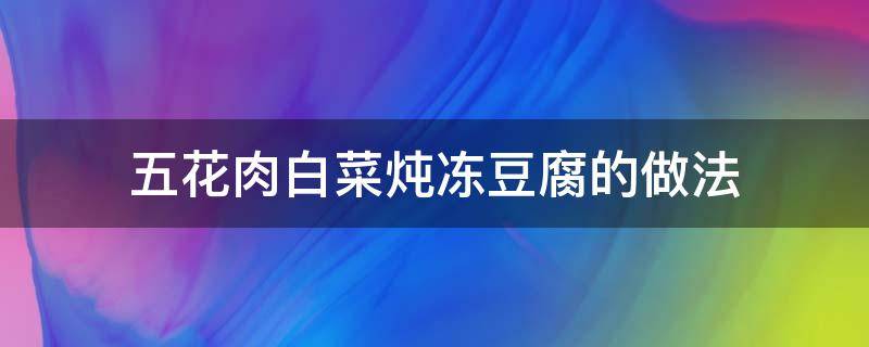 五花肉白菜炖冻豆腐的做法（五花肉小白菜炖冻豆腐的做法）