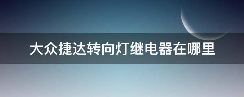 大众捷达转向灯继电器在哪里 大众捷达大灯继电器在哪里