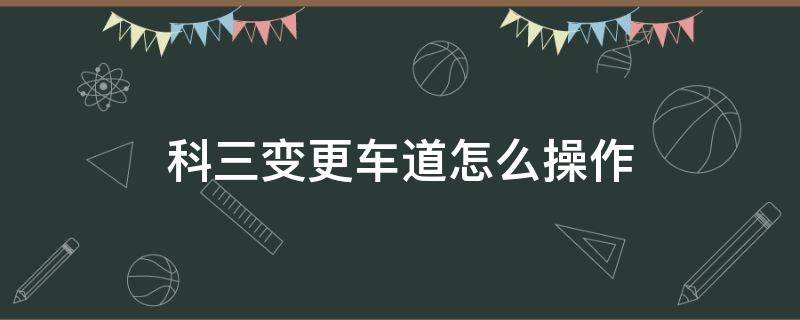 科三变更车道怎么操作（在科三中变更车道如何操作）