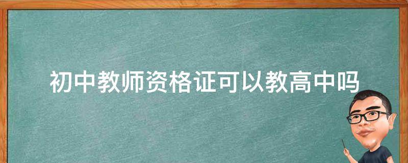 初中教师资格证可以教高中吗（有初中教师资格证可以教高中吗?）