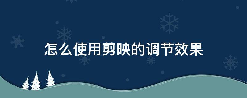 怎么使用剪映的调节效果 使用剪映技巧