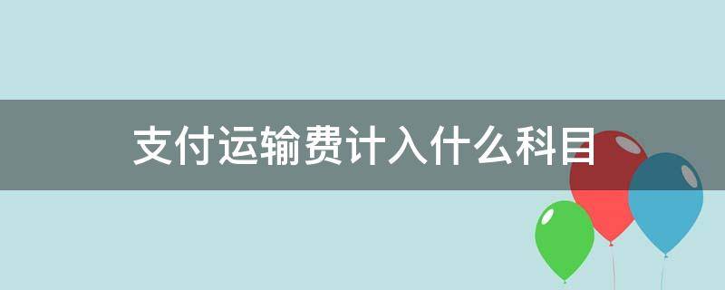 支付运输费计入什么科目 运输费计入什么科目