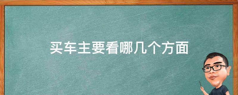 买车主要看哪几个方面（买车看那几个方面）