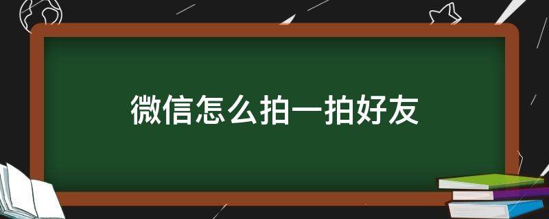 微信怎么拍一拍好友（微信怎么拍一拍好友教程）