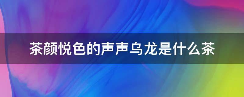 茶颜悦色的声声乌龙是什么茶 茶颜悦色声声乌龙