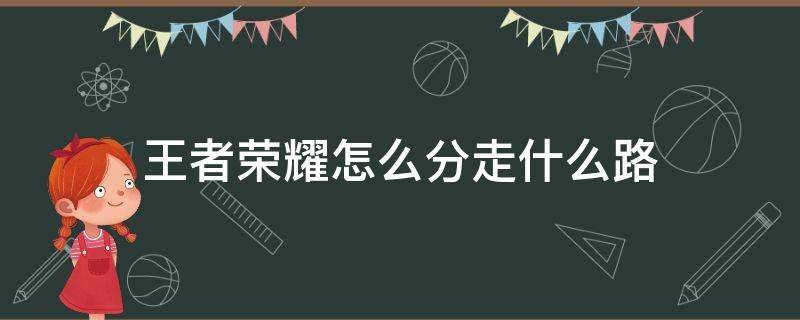 王者榮耀怎么分走什么路（王者榮耀應(yīng)該走什么路）