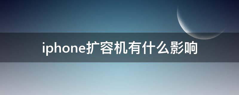 iphone擴(kuò)容機(jī)有什么影響（擴(kuò)容后的蘋果手機(jī)耐不耐用）