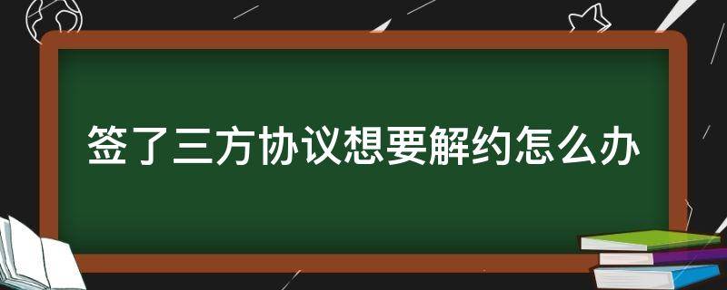 签了三方协议想要解约怎么办（三方协议签了如何解约）