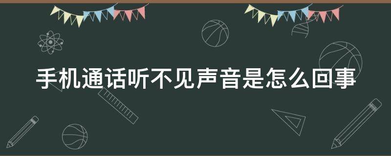 手機(jī)通話聽不見聲音是怎么回事（手機(jī)通話聽不見聲音怎么辦）