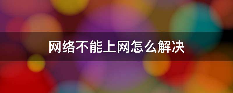 网络不能上网怎么解决（网络有网但是不能上网解决方法）