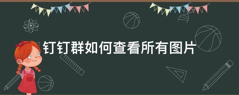 钉钉群如何查看所有图片 钉钉怎么看群相册