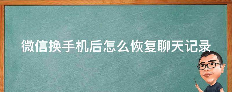 微信换手机后怎么恢复聊天记录（没有旧手机怎么恢复微信聊天记录）