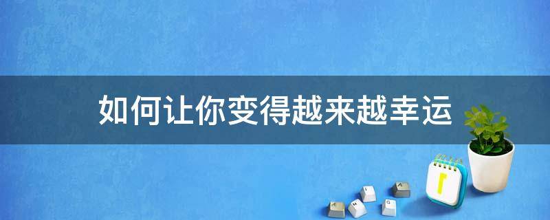 如何让你变得越来越幸运 怎么让自己越来越幸运