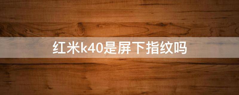 红米k40是屏下指纹吗（红米k40是屏幕指纹）