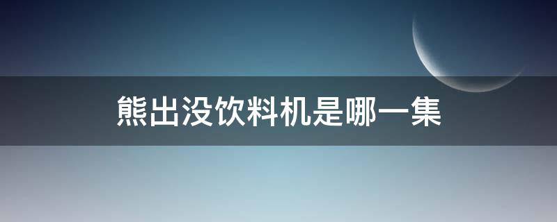 熊出没饮料机是哪一集 熊出没有饮料机的是哪一集