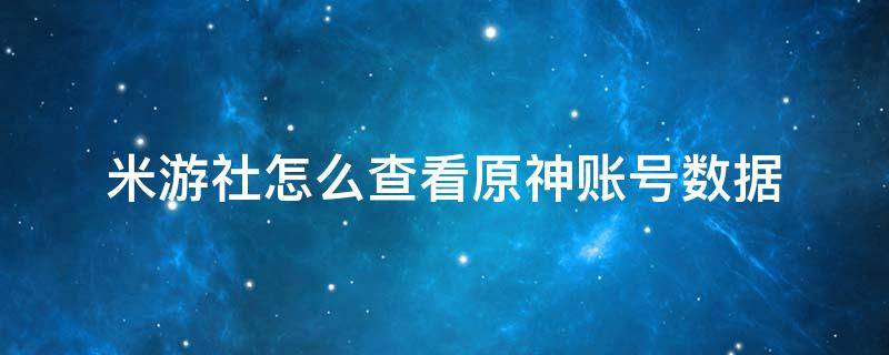 米游社怎么查看原神賬號數(shù)據(jù)（米游社查看原神角色數(shù)據(jù)）