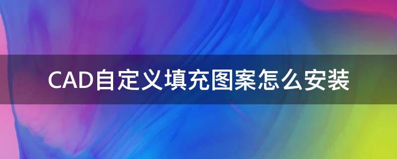 CAD自定义填充图案怎么安装（cad如何安装填充图案）