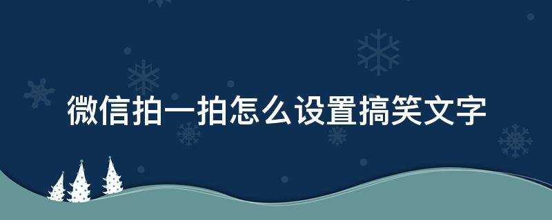 微信拍一拍怎么设置搞笑文字（微信拍一拍怎么设置语言搞笑）