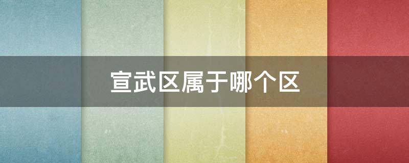 宣武区属于哪个区 江苏宣武市是哪一个区